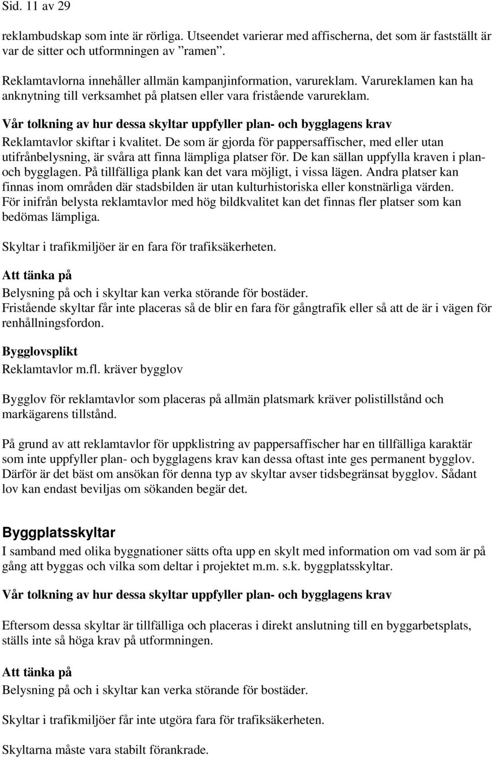 De som är gjorda för pappersaffischer, med eller utan utifrånbelysning, är svåra att finna lämpliga platser för. De kan sällan uppfylla kraven i planoch bygglagen.