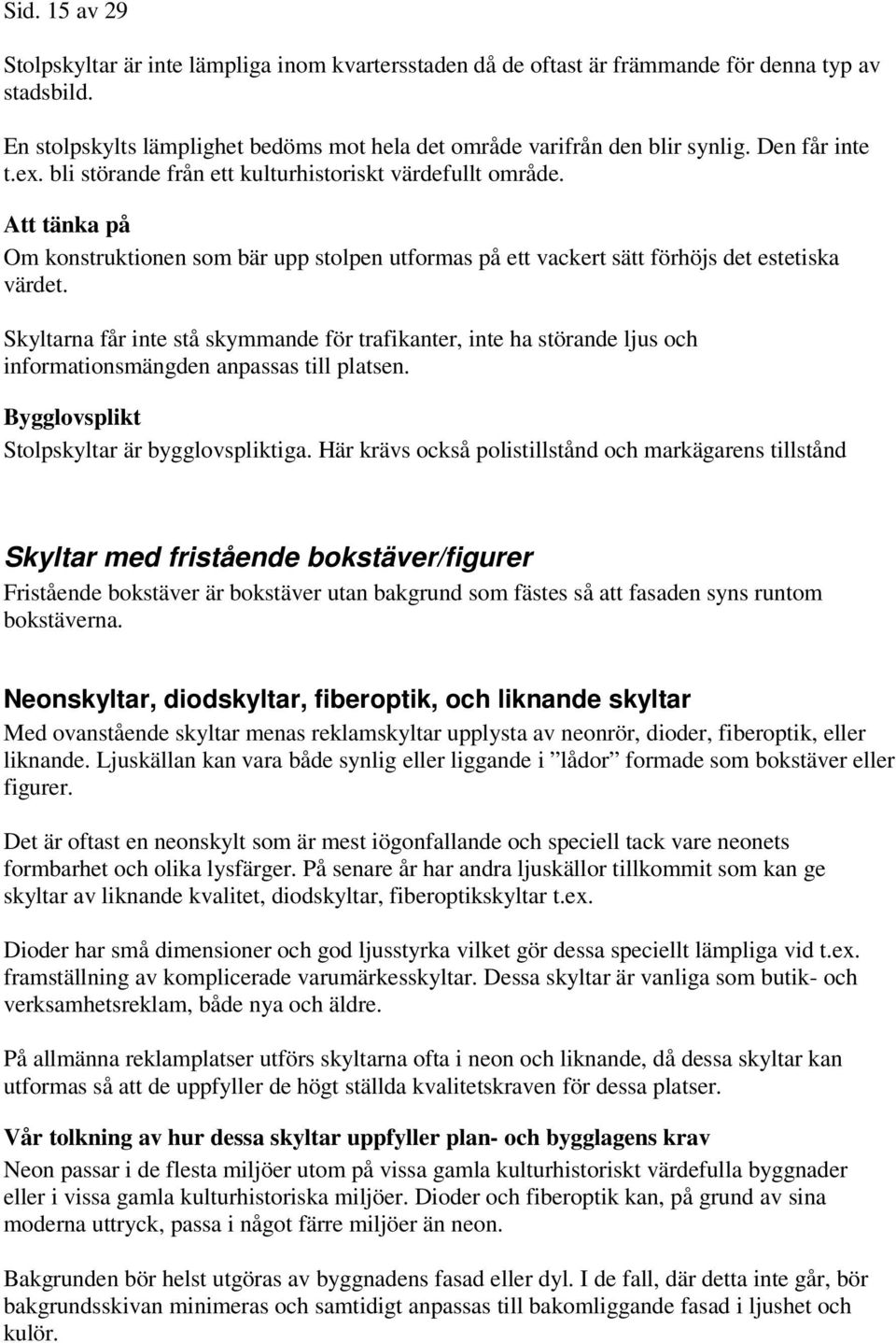 Skyltarna får inte stå skymmande för trafikanter, inte ha störande ljus och informationsmängden anpassas till platsen. Stolpskyltar är bygglovspliktiga.