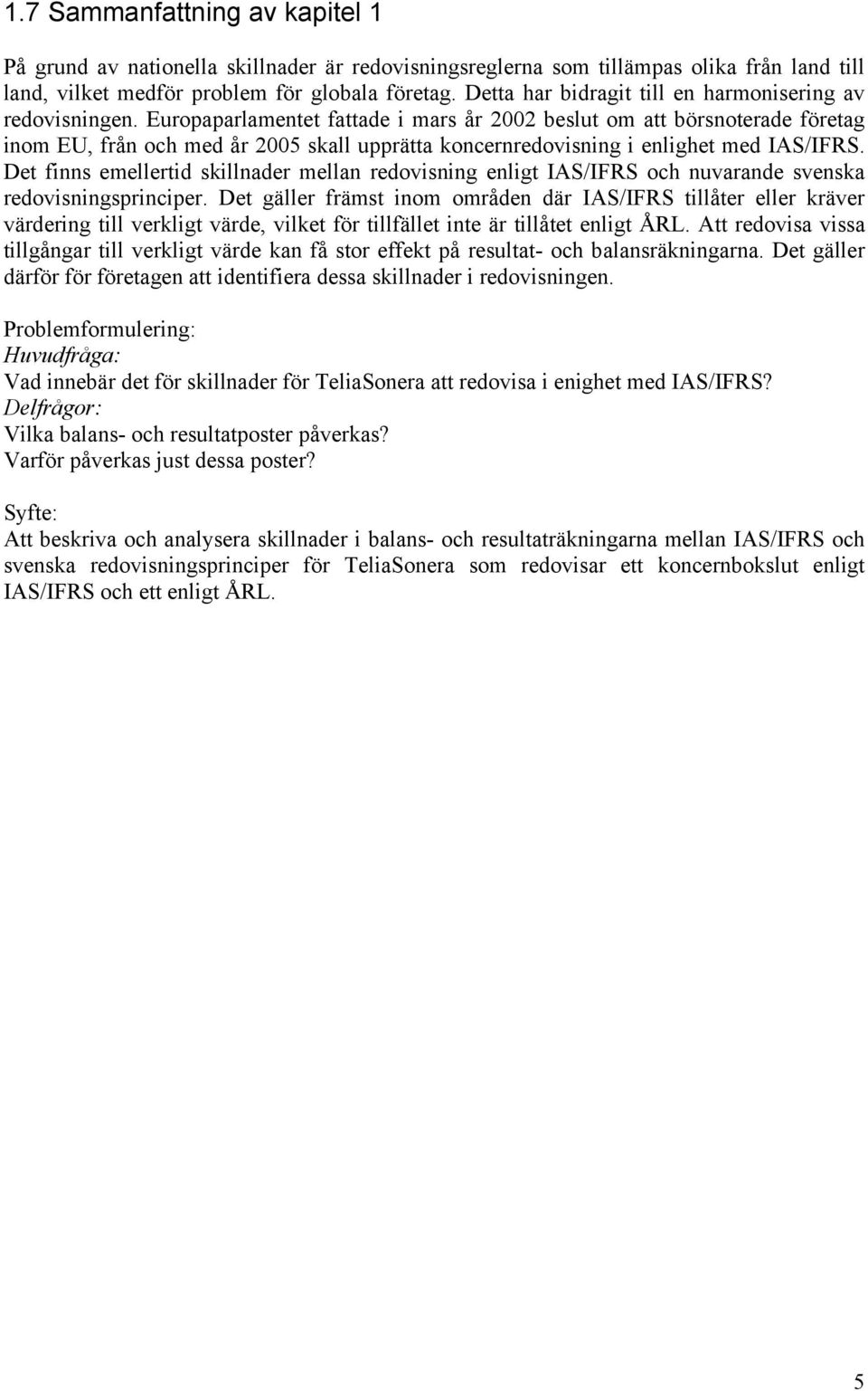 Europaparlamentet fattade i mars år 2002 beslut om att börsnoterade företag inom EU, från och med år 2005 skall upprätta koncernredovisning i enlighet med IAS/IFRS.