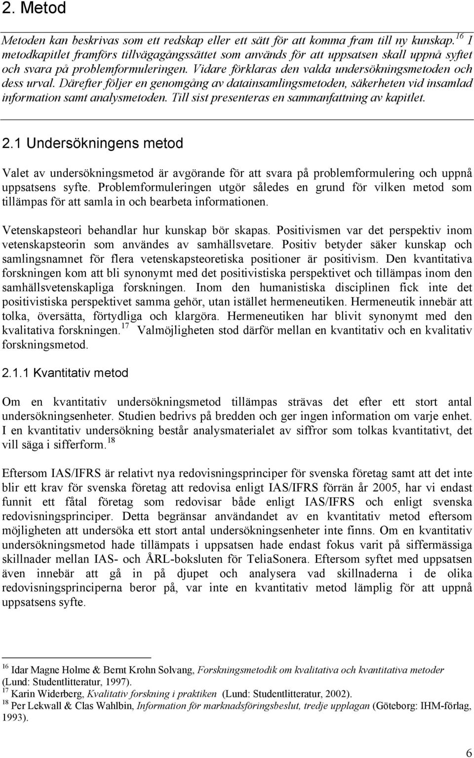 Därefter följer en genomgång av datainsamlingsmetoden, säkerheten vid insamlad information samt analysmetoden. Till sist presenteras en sammanfattning av kapitlet. 2.