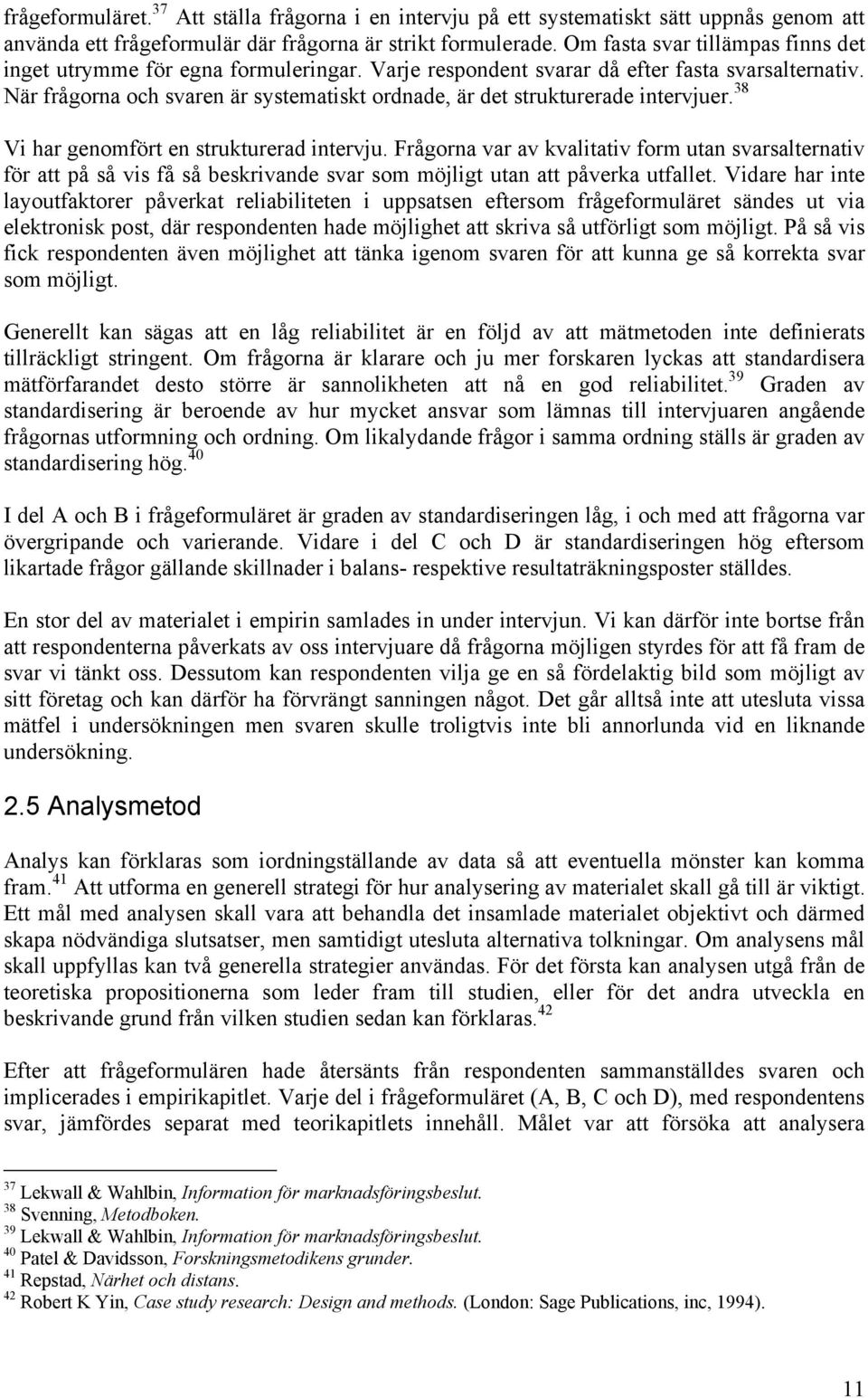 När frågorna och svaren är systematiskt ordnade, är det strukturerade intervjuer. 38 Vi har genomfört en strukturerad intervju.