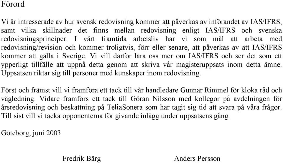 Vi vill därför lära oss mer om IAS/IFRS och ser det som ett ypperligt tillfälle att uppnå detta genom att skriva vår magisteruppsats inom detta ämne.