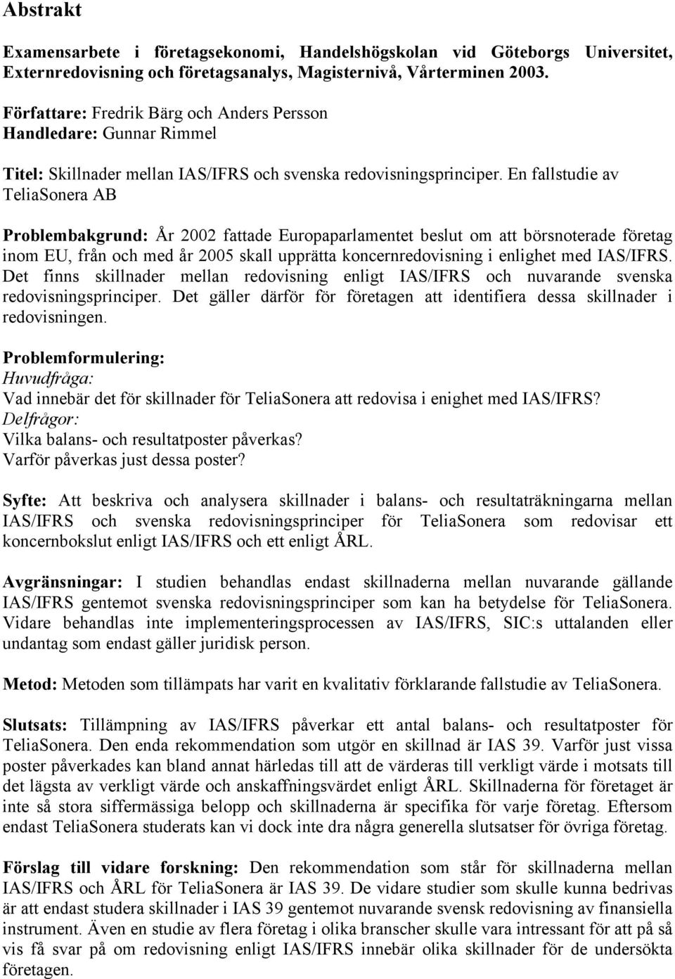 En fallstudie av TeliaSonera AB Problembakgrund: År 2002 fattade Europaparlamentet beslut om att börsnoterade företag inom EU, från och med år 2005 skall upprätta koncernredovisning i enlighet med