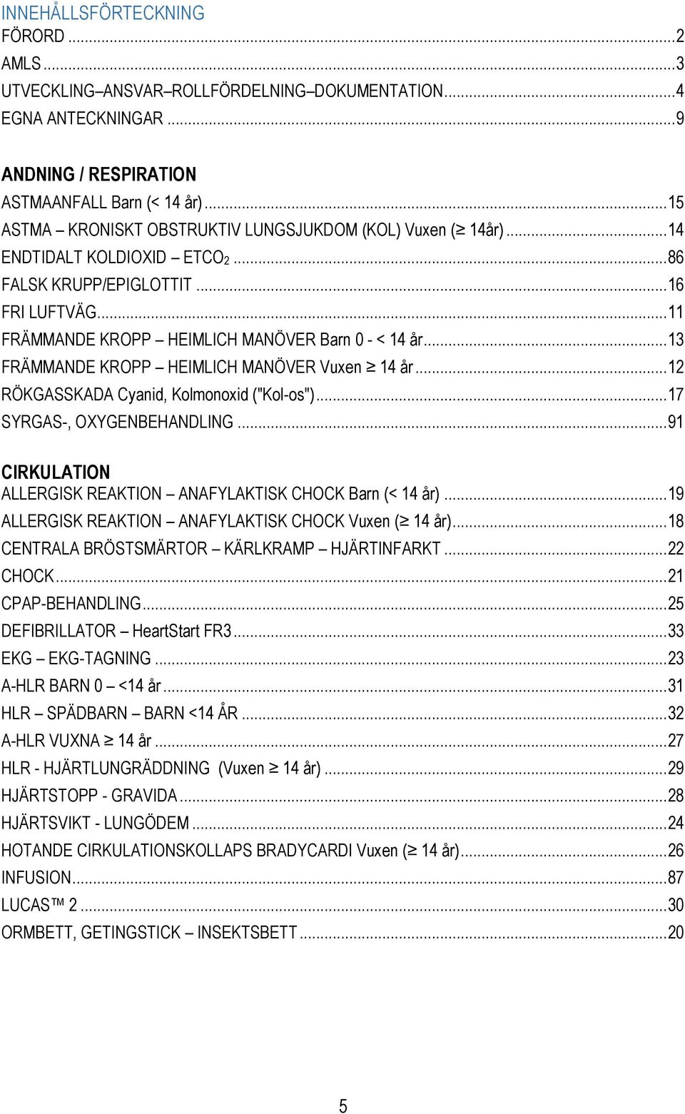 .. 13 FRÄMMANDE KROPP HEIMLICH MANÖVER Vuxen 14 år... 12 RÖKGASSKADA Cyanid, Kolmonoxid ("Kol-os")... 17 SYRGAS-, OXYGENBEHANDLING... 91 CIRKULATION ALLERGISK REAKTION ANAFYLAKTISK CHOCK Barn (< 14 år).