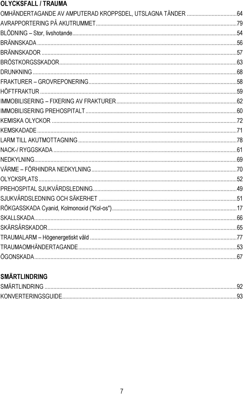 .. 71 LARM TILL AKUTMOTTAGNING... 78 NACK-/ RYGGSKADA... 61 NEDKYLNING... 69 VÄRME FÖRHINDRA NEDKYLNING... 70 OLYCKSPLATS... 52 PREHOSPITAL SJUKVÅRDSLEDNING... 49 SJUKVÅRDSLEDNING OCH SÄKERHET.