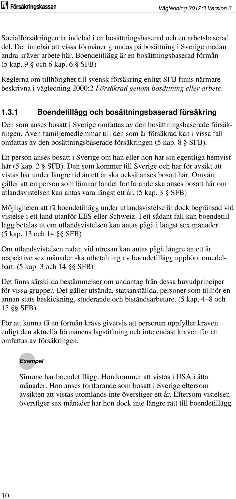 6 SFB) Reglerna om tillhörighet till svensk försäkring enligt SFB finns närmare beskrivna i vägledning 2000:2 Försäkrad genom bosättning eller arbete. 1.3.