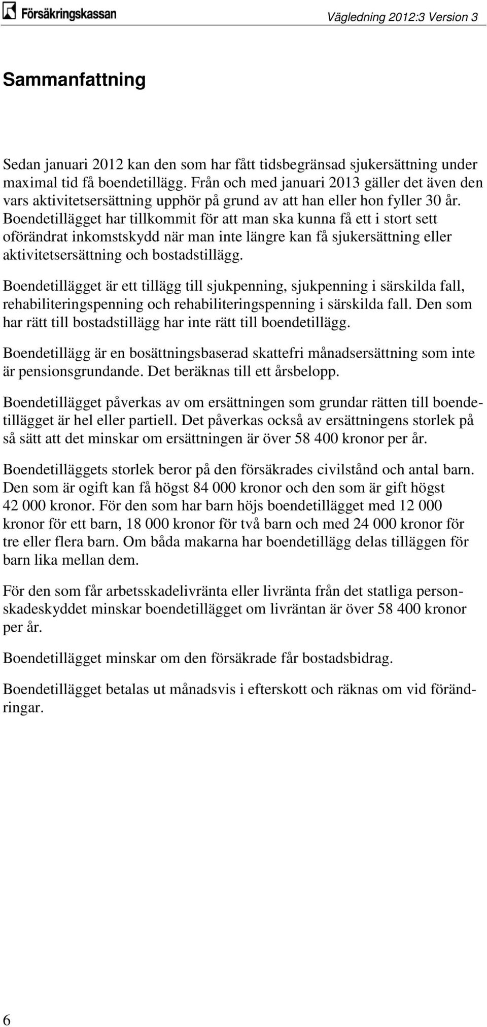 Boendetillägget har tillkommit för att man ska kunna få ett i stort sett oförändrat inkomstskydd när man inte längre kan få sjukersättning eller aktivitetsersättning och bostadstillägg.