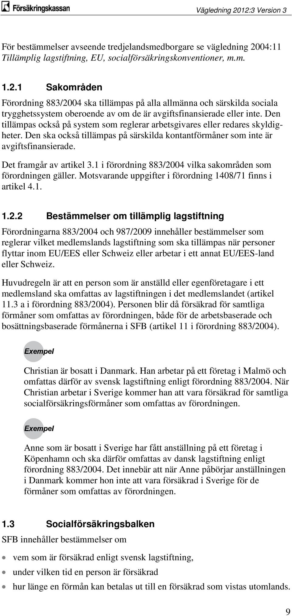 1 Sakområden Förordning 883/2004 ska tillämpas på alla allmänna och särskilda sociala trygghetssystem oberoende av om de är avgiftsfinansierade eller inte.