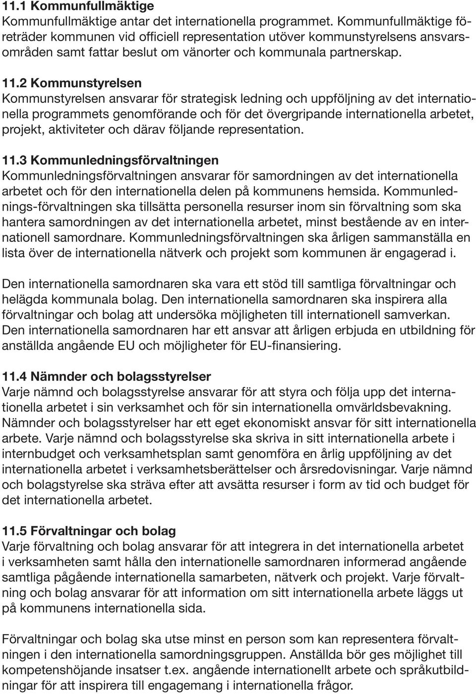 2 Kommunstyrelsen Kommunstyrelsen ansvarar för strategisk ledning och uppföljning av det internationella programmets genomförande och för det övergripande internationella arbetet, projekt,