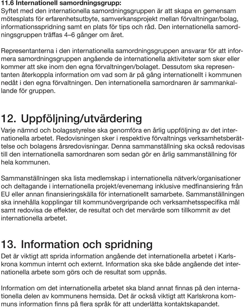 Representanterna i den internationella samordningsgruppen ansvarar för att informera samordningsgruppen angående de internationella aktiviteter som sker eller kommer att ske inom den egna