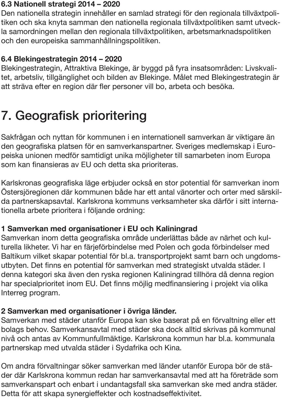 4 Blekingestrategin 2014 2020 Blekingestrategin, Attraktiva Blekinge, är byggd på fyra insatsområden: Livskvalitet, arbetsliv, tillgänglighet och bilden av Blekinge.