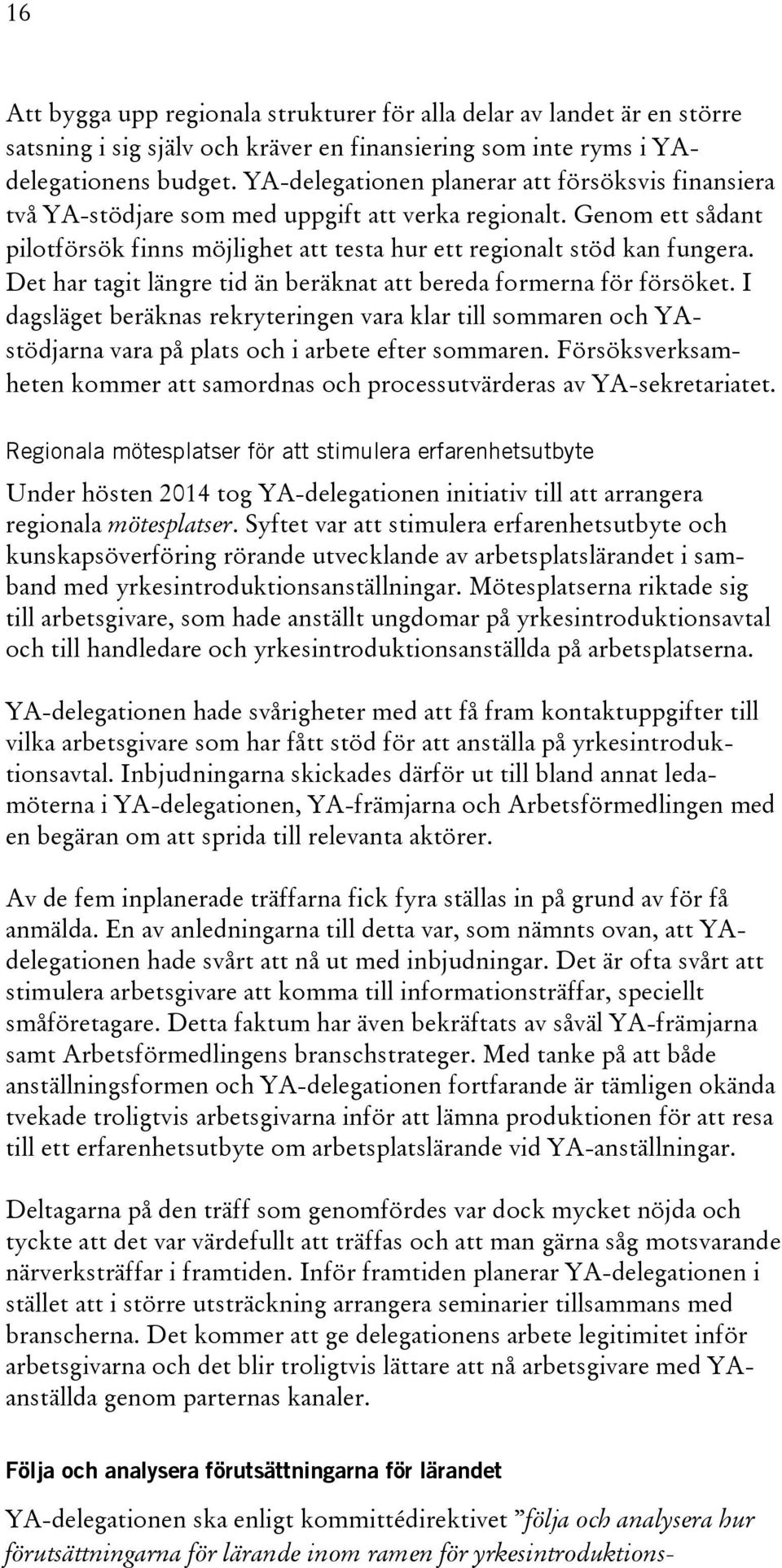 Det har tagit längre tid än beräknat att bereda formerna för försöket. I dagsläget beräknas rekryteringen vara klar till sommaren och YAstödjarna vara på plats och i arbete efter sommaren.