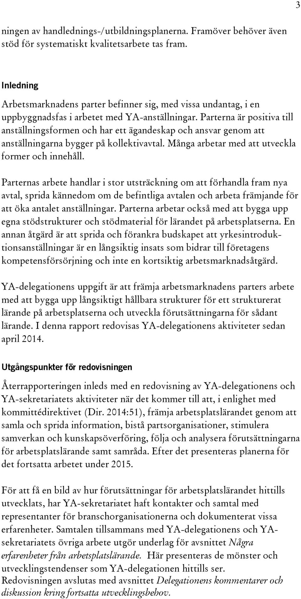 Parterna är positiva till anställningsformen och har ett ägandeskap och ansvar genom att anställningarna bygger på kollektivavtal. Många arbetar med att utveckla former och innehåll.