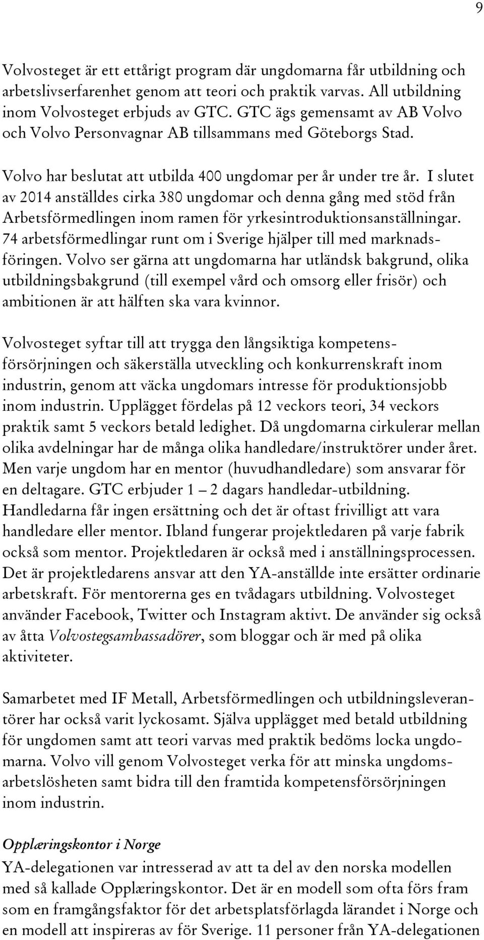 I slutet av 2014 anställdes cirka 380 ungdomar och denna gång med stöd från Arbetsförmedlingen inom ramen för yrkesintroduktionsanställningar.