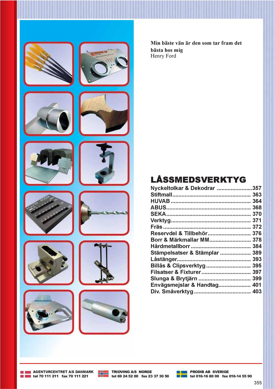 .. 393 Billås & Clipsverktyg... 395 Filsatser & Fixturer... 397 Slunga & Brytjärn... 399 Envägsmejslar & Handtag... 401 Div. Småverktyg.