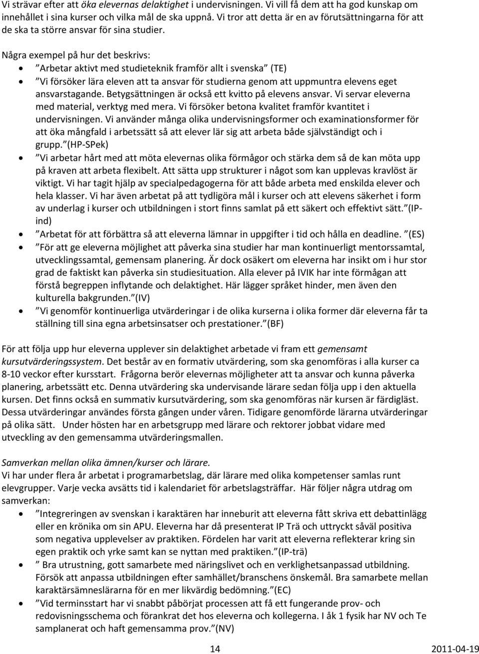 Några exempel på hur det beskrivs: Arbetar aktivt med studieteknik framför allt i svenska (TE) Vi försöker lära eleven att ta ansvar för studierna genom att uppmuntra elevens eget ansvarstagande.