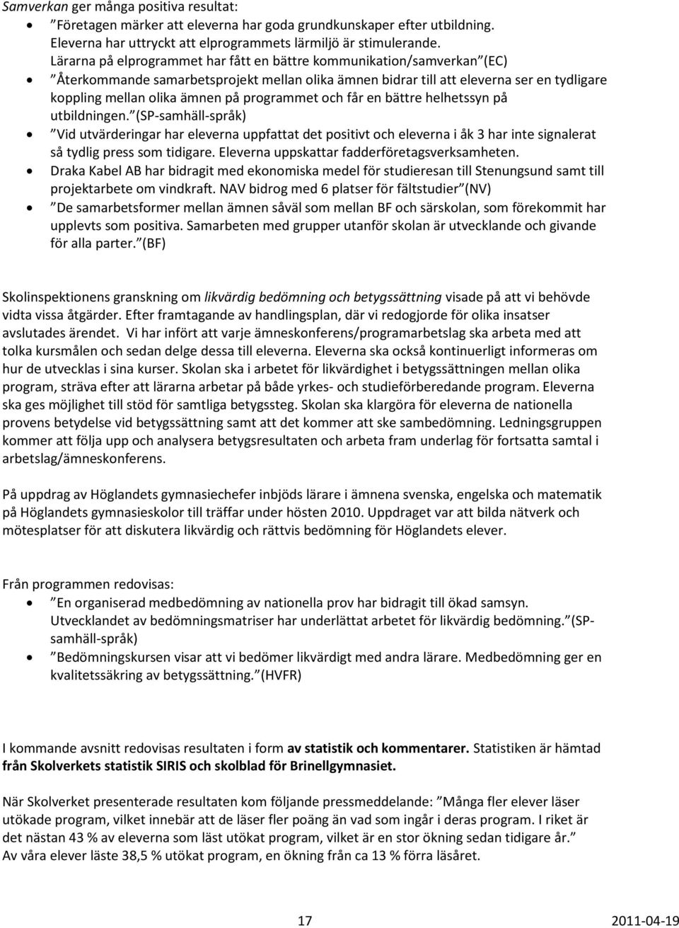 programmet och får en bättre helhetssyn på utbildningen. (SP-samhäll-språk) Vid utvärderingar har eleverna uppfattat det positivt och eleverna i åk 3 har inte signalerat så tydlig press som tidigare.