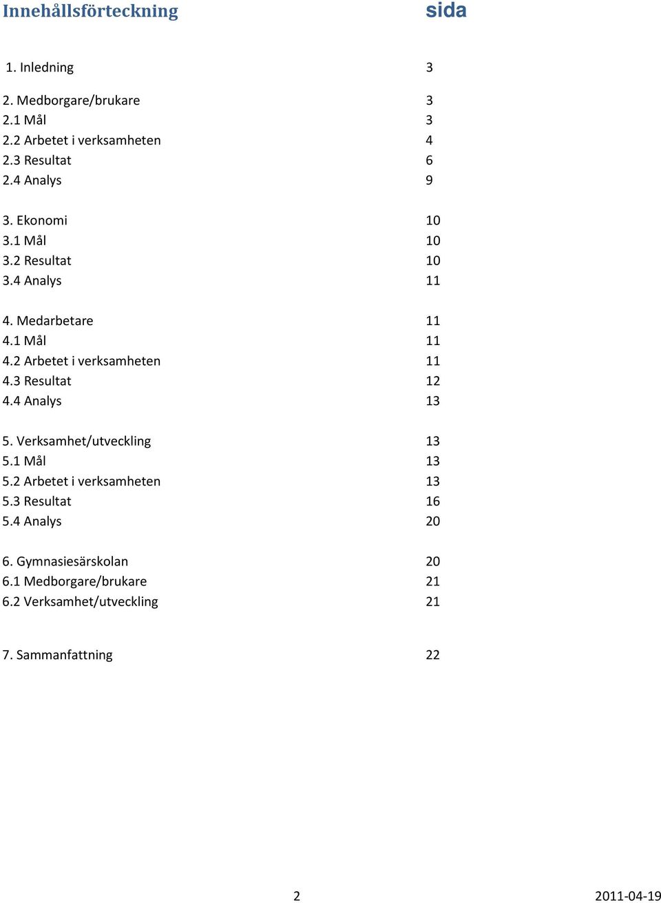 2 Arbetet i verksamheten 11 4.3 Resultat 12 4.4 Analys 13 5. Verksamhet/utveckling 13 5.1 Mål 13 5.