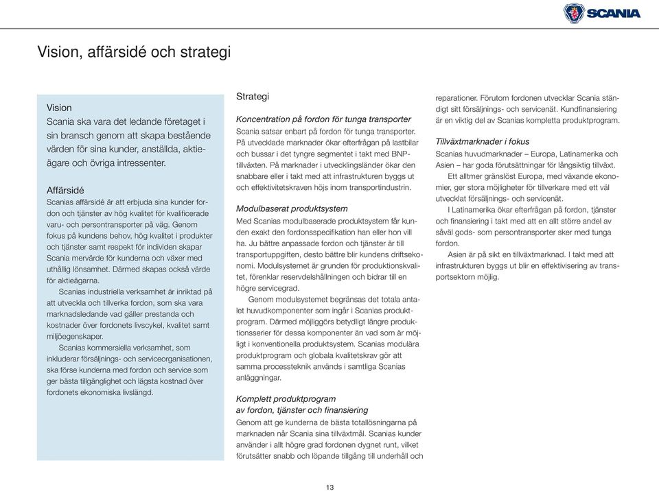 Genom fokus på kundens behov, hög kvalitet i produkter och tjänster samt respekt för individen skapar Scania mervärde för kunderna och växer med uthållig lönsamhet.