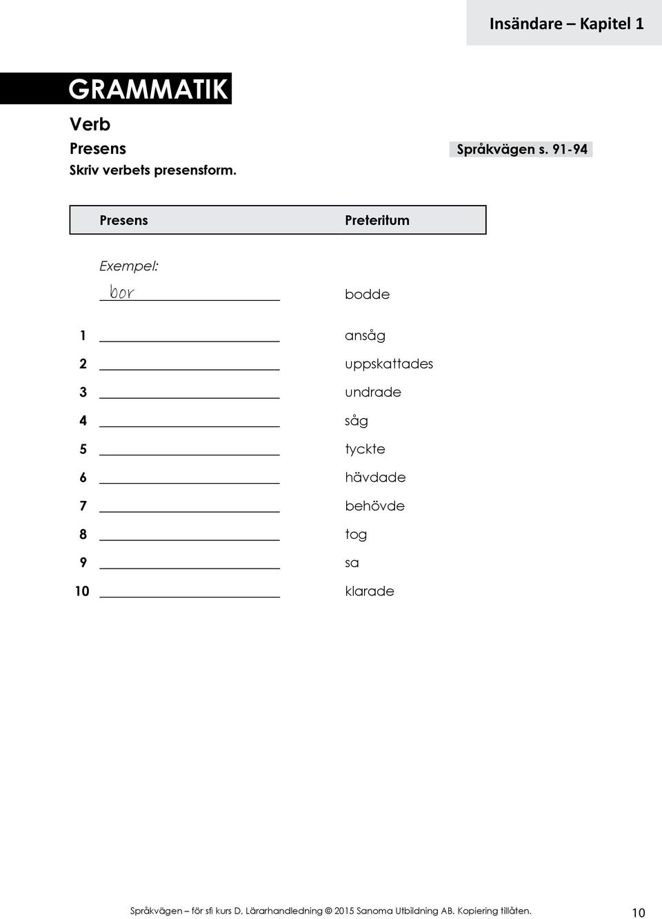 Presens Preteritum Exempel: bor bodde 1 ansåg 2 uppskattades 3 undrade 4 såg