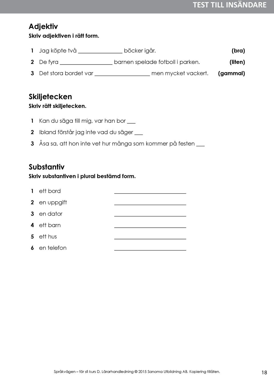 1 Kan du säga till mig, var han bor 2 Ibland förstår jag inte vad du säger 3 Åsa sa, att hon inte vet hur många som kommer på festen Substantiv