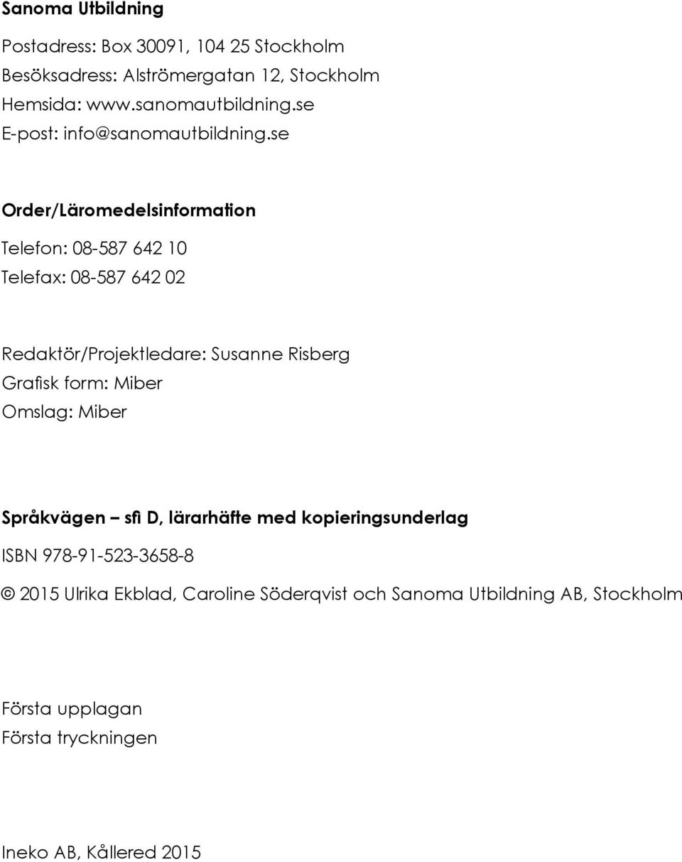 se Order/Läromedelsinformation Telefon: 08-587 642 10 Telefax: 08-587 642 02 Redaktör/Projektledare: Susanne Risberg Grafisk form: