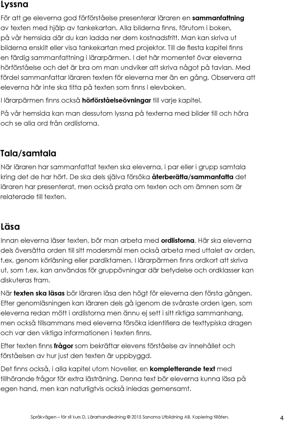 Till de flesta kapitel finns en färdig sammanfattning i lärarpärmen. I det här momentet övar eleverna hörförståelse och det är bra om man undviker att skriva något på tavlan.