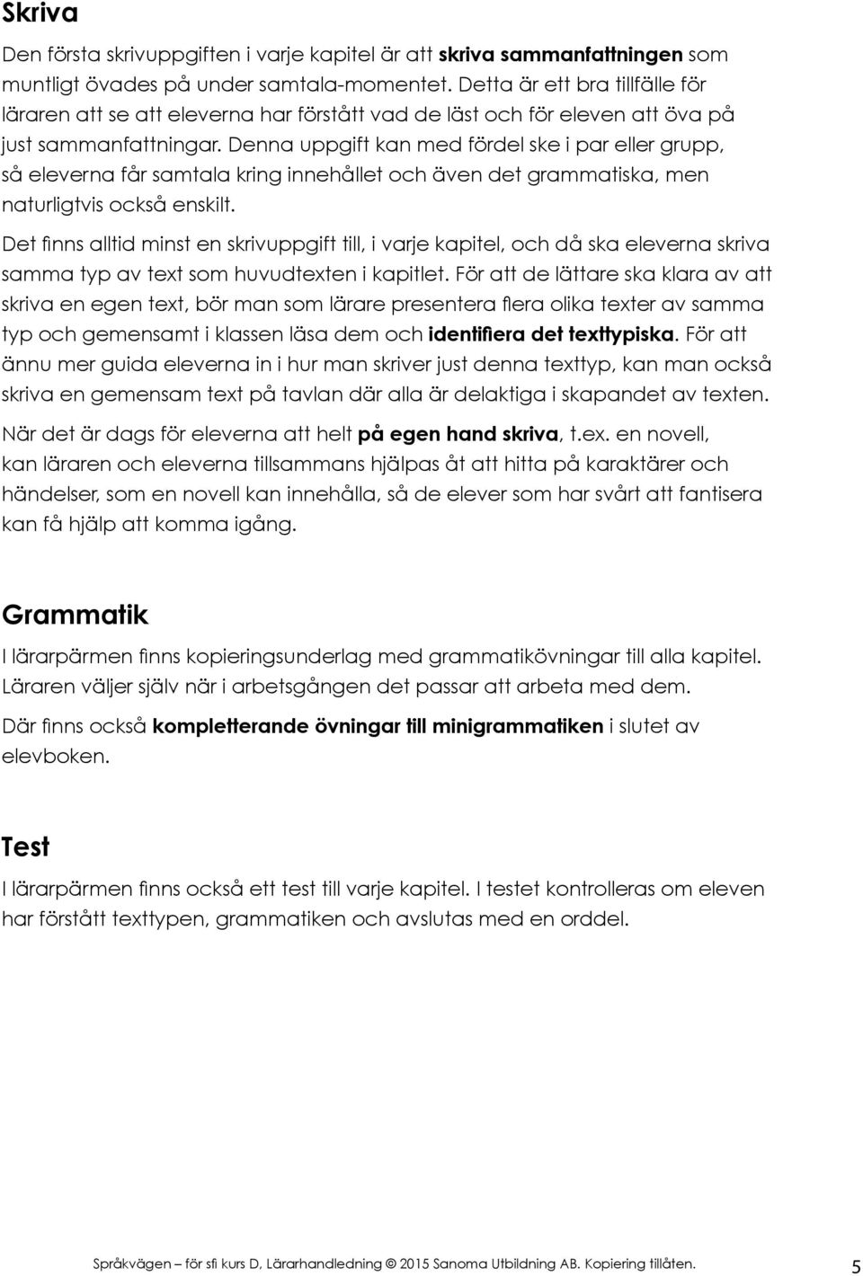 Denna uppgift kan med fördel ske i par eller grupp, så eleverna får samtala kring innehållet och även det grammatiska, men naturligtvis också enskilt.