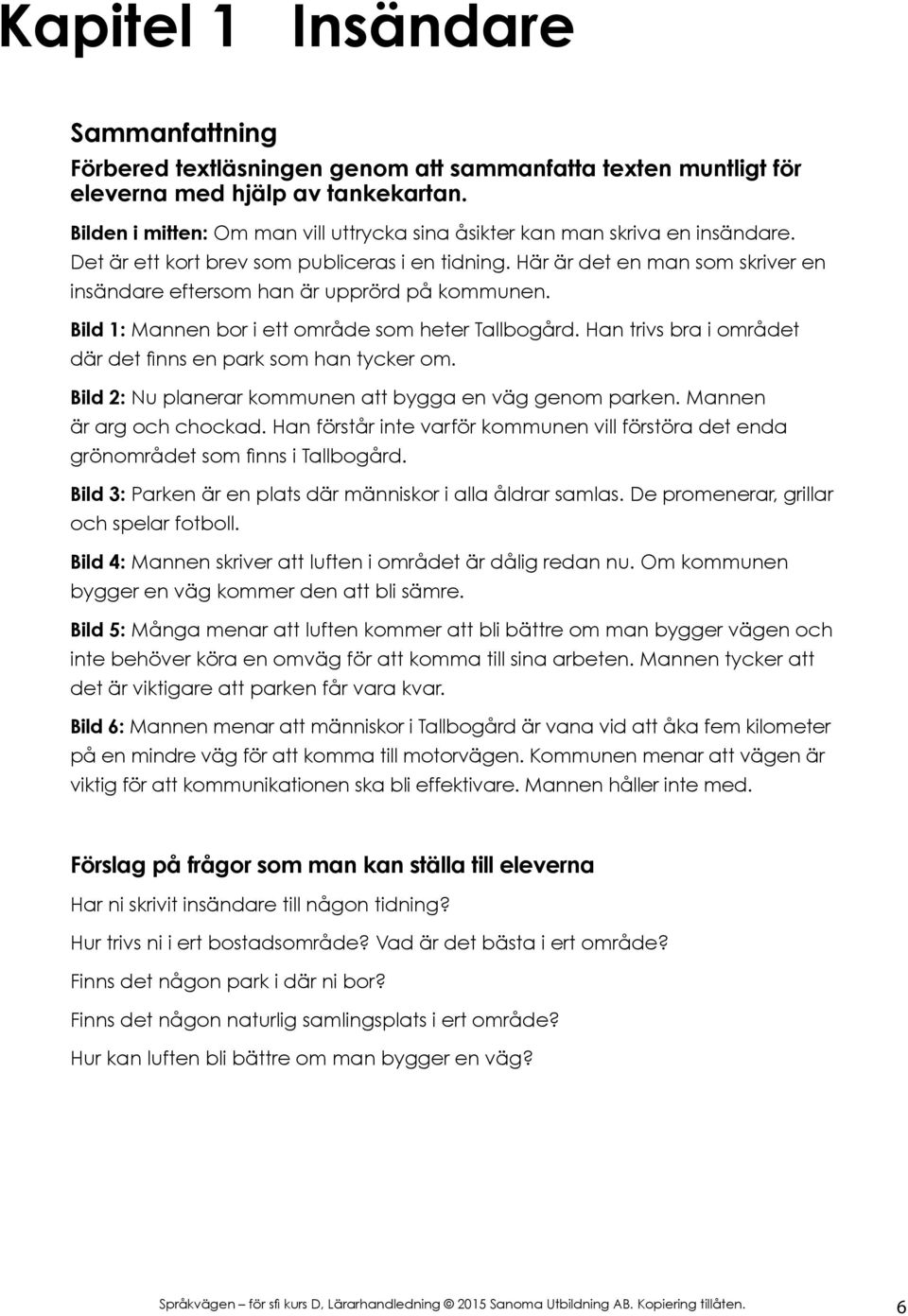 Här är det en man som skriver en insändare eftersom han är upprörd på kommunen. Bild 1: Mannen bor i ett område som heter Tallbogård. Han trivs bra i området där det finns en park som han tycker om.