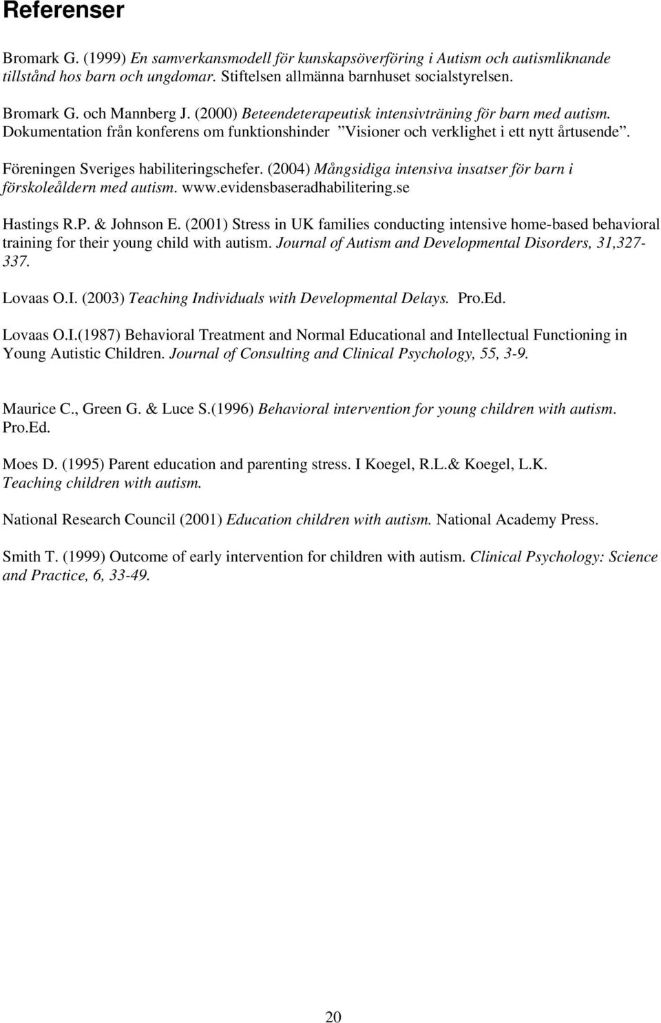 (2004) Mångsidiga intensiva insatser för barn i förskoleåldern med autism. www.evidensbaseradhabilitering.se Hastings R.P. & Johnson E.