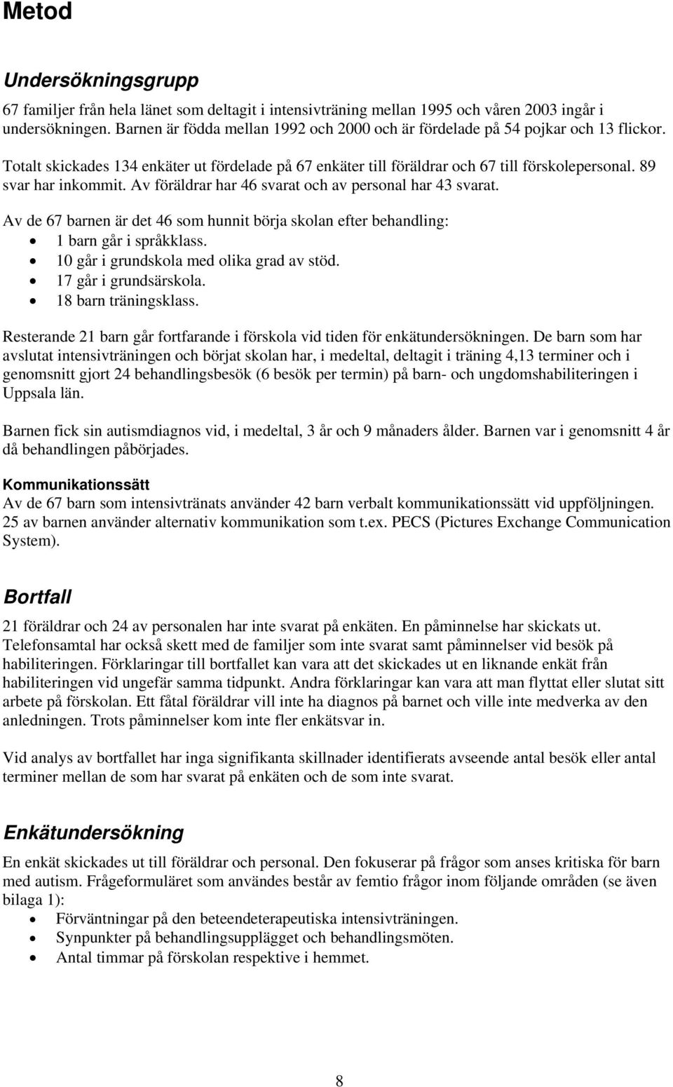 89 svar har inkommit. Av föräldrar har 46 svarat och av personal har 43 svarat. Av de 67 barnen är det 46 som hunnit börja skolan efter behandling: 1 barn går i språkklass.