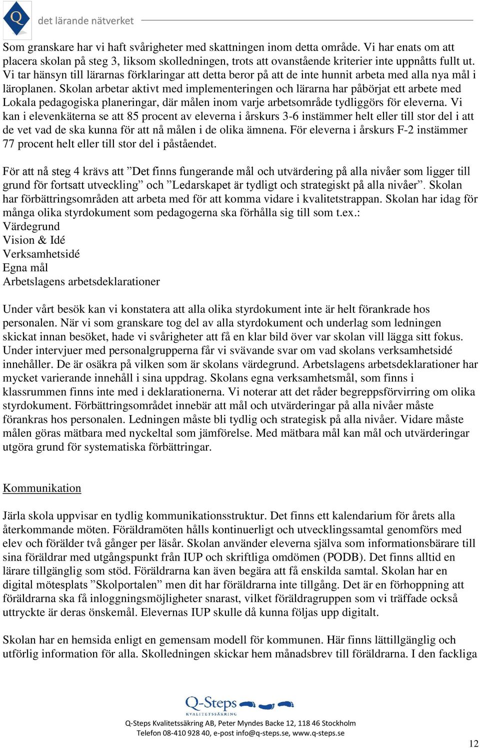 Skolan arbetar aktivt med implementeringen och lärarna har påbörjat ett arbete med Lokala pedagogiska planeringar, där målen inom varje arbetsområde tydliggörs för eleverna.