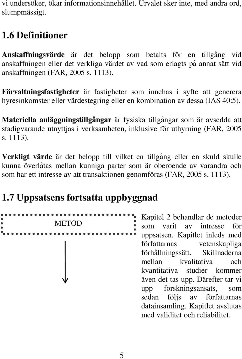 Förvaltningsfastigheter är fastigheter som innehas i syfte att generera hyresinkomster eller värdestegring eller en kombination av dessa (IAS 40:5).