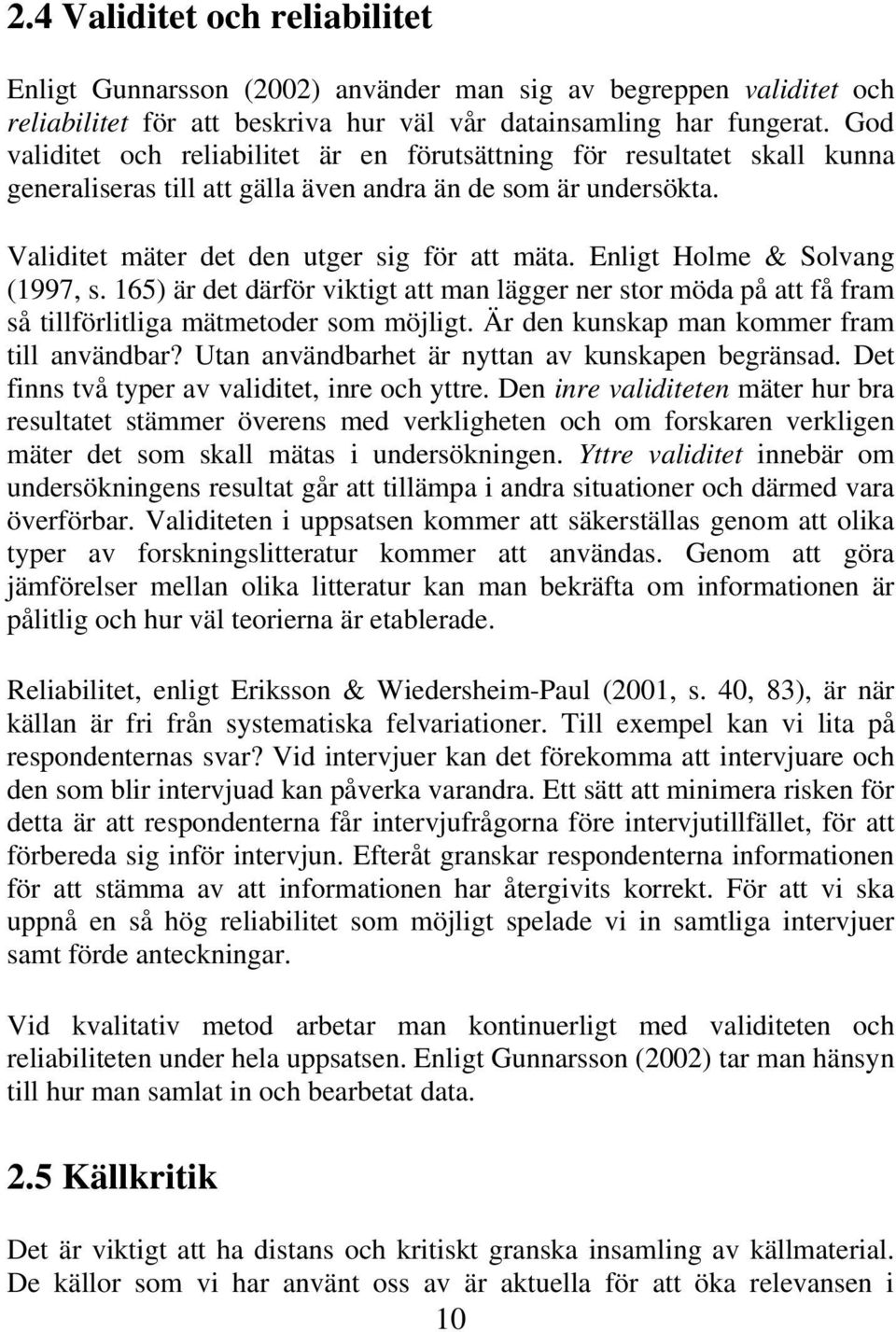 Enligt Holme & Solvang (1997, s. 165) är det därför viktigt att man lägger ner stor möda på att få fram så tillförlitliga mätmetoder som möjligt. Är den kunskap man kommer fram till användbar?