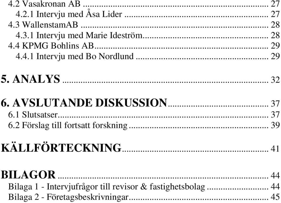 AVSLUTANDE DISKUSSION... 37 6.1 Slutsatser... 37 6.2 Förslag till fortsatt forskning... 39 KÄLLFÖRTECKNING.