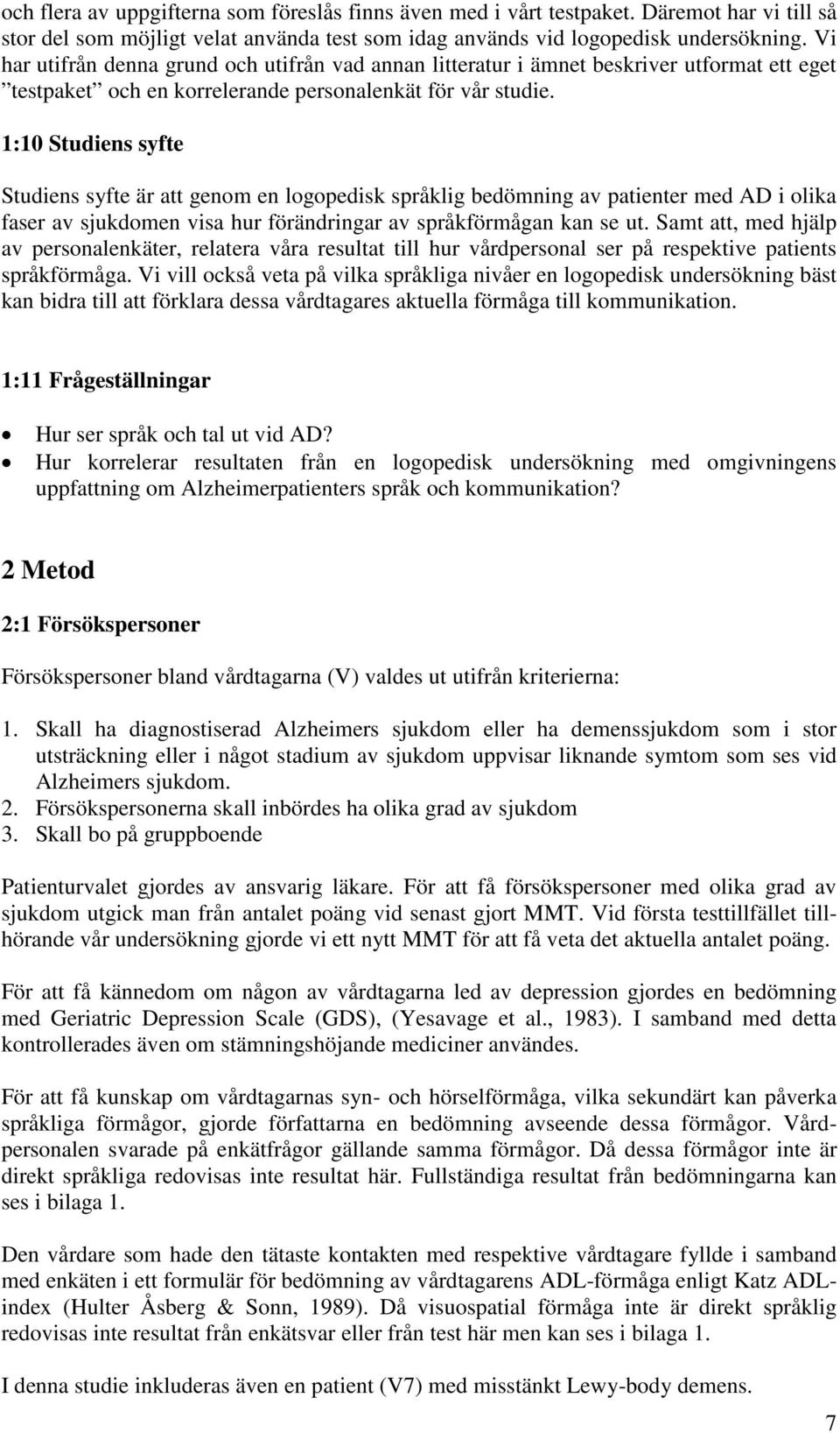 : Studiens syfte Studiens syfte är att genom en logopedisk språklig bedömning av patienter med AD i olika faser av sjukdomen visa hur förändringar av språkförmågan kan se ut.