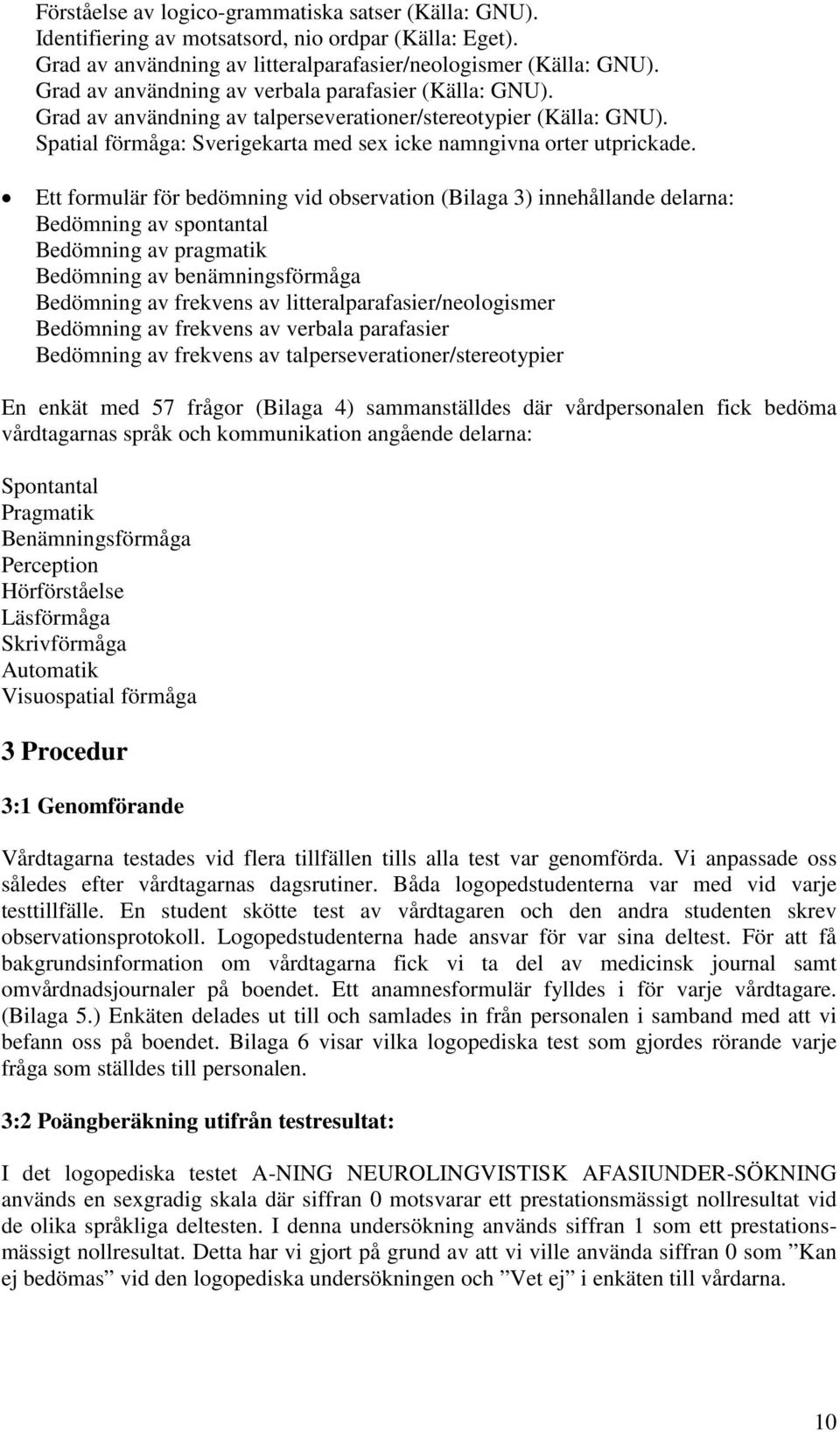 Ett formulär för bedömning vid observation (Bilaga ) innehållande delarna: Bedömning av spontantal Bedömning av pragmatik Bedömning av benämningsförmåga Bedömning av frekvens av