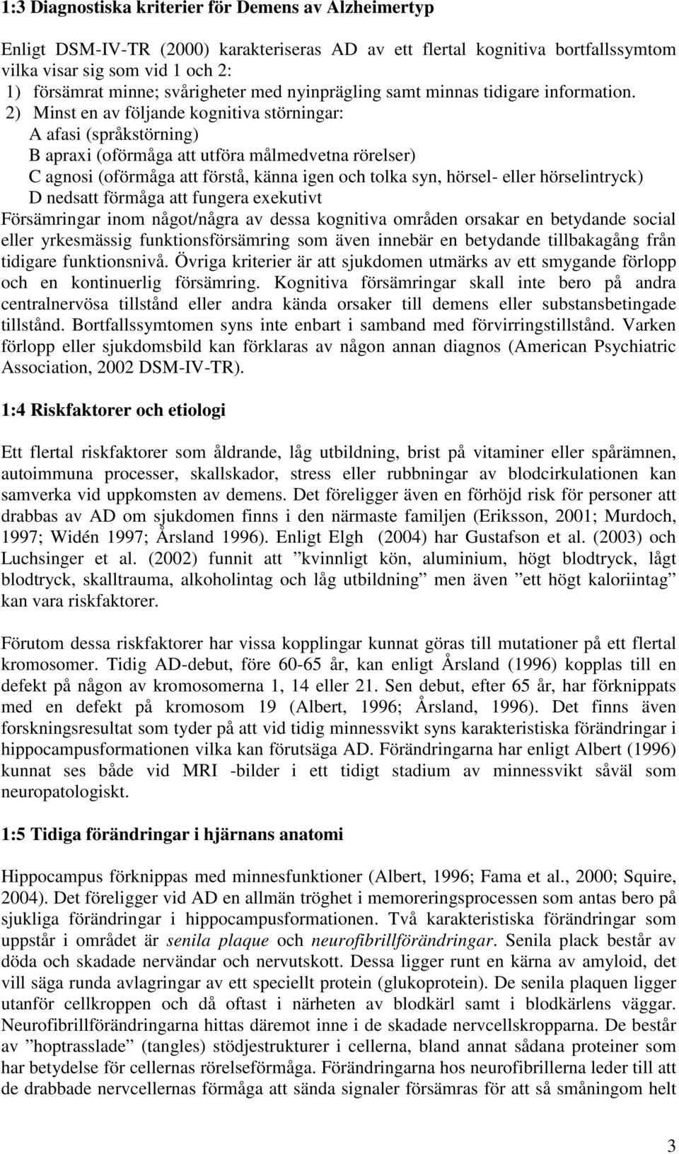 ) Minst en av följande kognitiva störningar: A afasi (språkstörning) B apraxi (oförmåga att utföra målmedvetna rörelser) C agnosi (oförmåga att förstå, känna igen och tolka syn, hörsel- eller