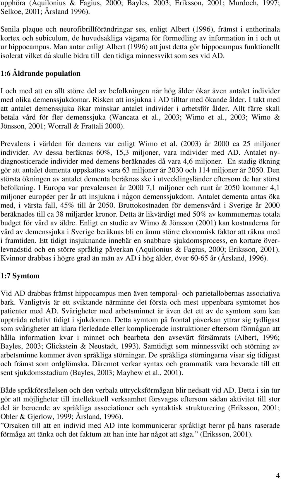 Man antar enligt Albert (99) att just detta gör hippocampus funktionellt isolerat vilket då skulle bidra till den tidiga minnessvikt som ses vid AD.