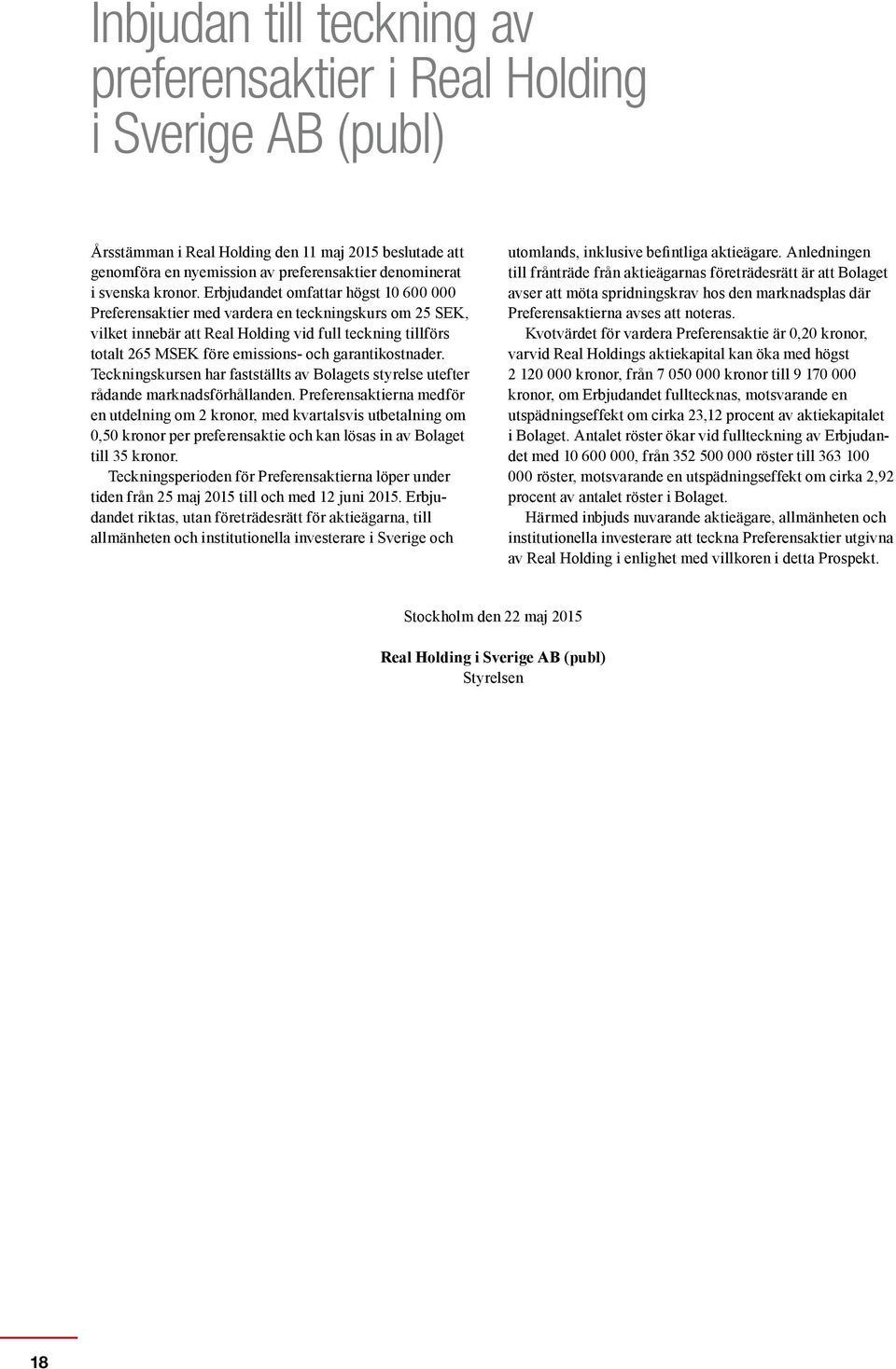 Erbjudandet omfattar högst 10 600 000 Preferensaktier med vardera en teckningskurs om 25 SEK, vilket innebär att Real Holding vid full teckning tillförs totalt 265 MSEK före emissions- och