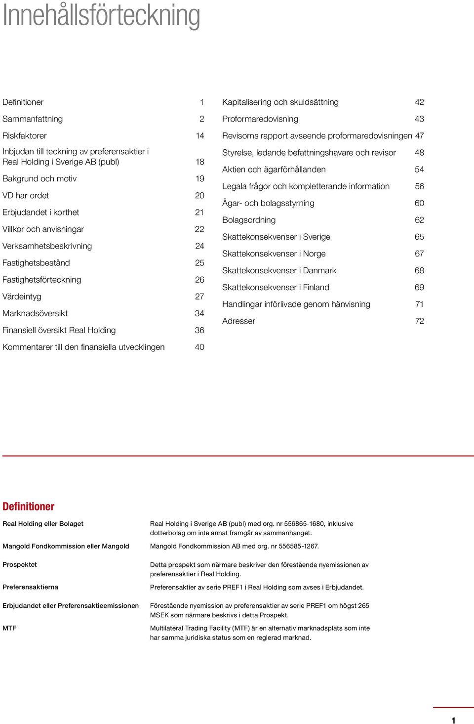 och skuldsättning 42 Proformaredovisning 43 Revisorns rapport avseende proformaredovisningen 47 Styrelse, ledande befattningshavare och revisor 48 Aktien och ägarförhållanden 54 Legala frågor och