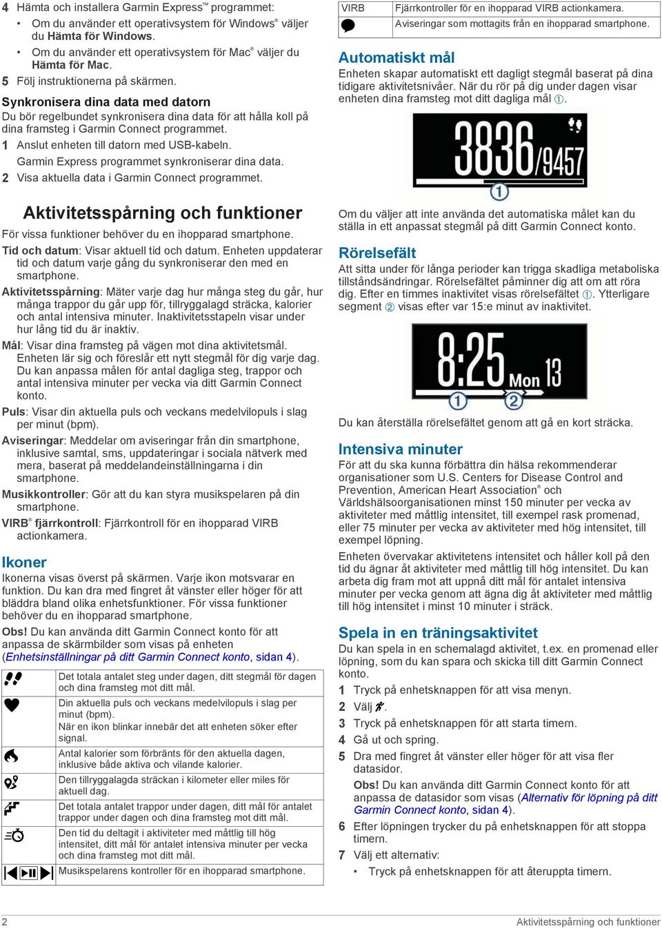 1 Anslut enheten till datorn med USB-kabeln. Garmin Express programmet synkroniserar dina data. 2 Visa aktuella data i Garmin Connect programmet.