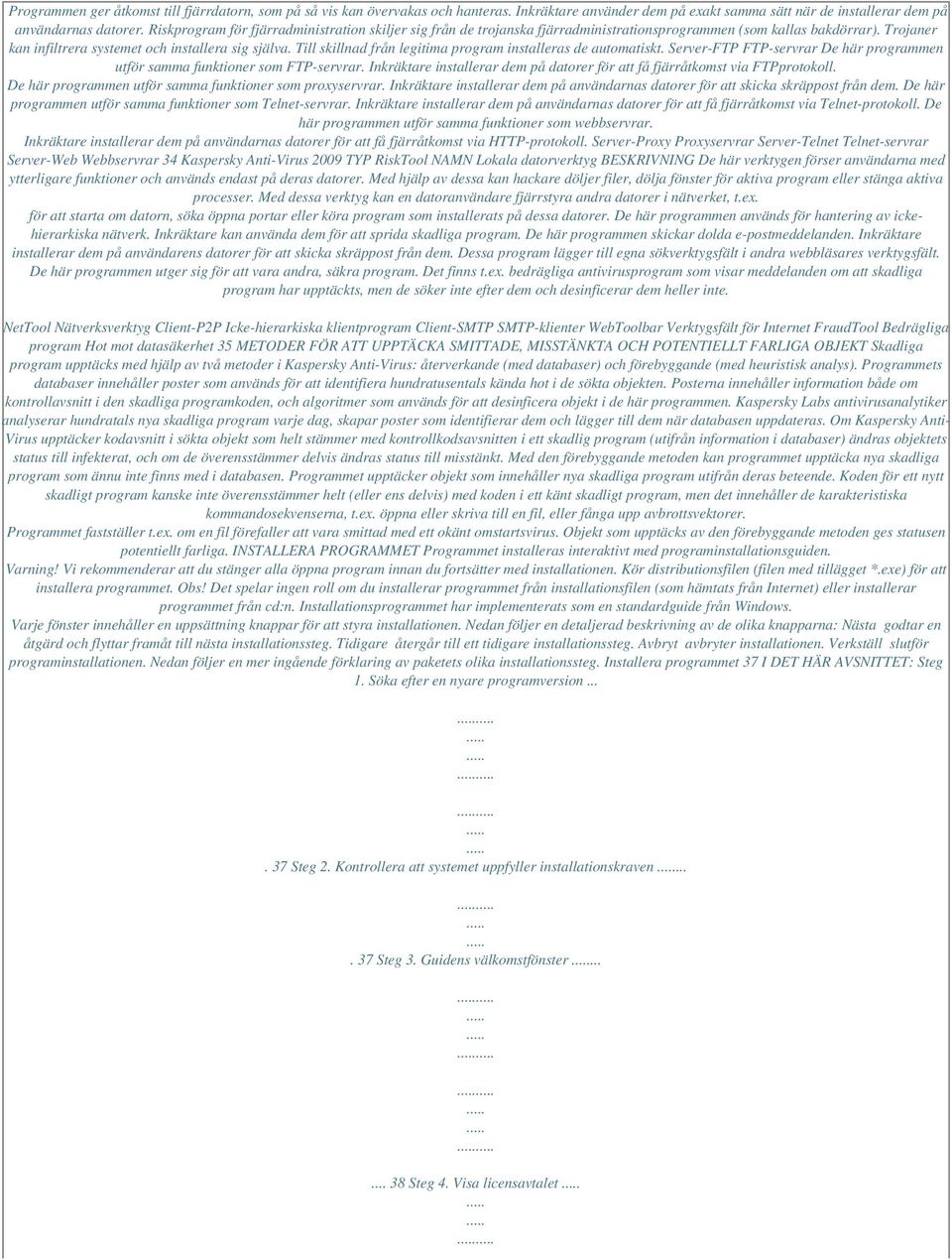 Till skillnad från legitima program installeras de automatiskt. Server-FTP FTP-servrar De här programmen utför samma funktioner som FTP-servrar.