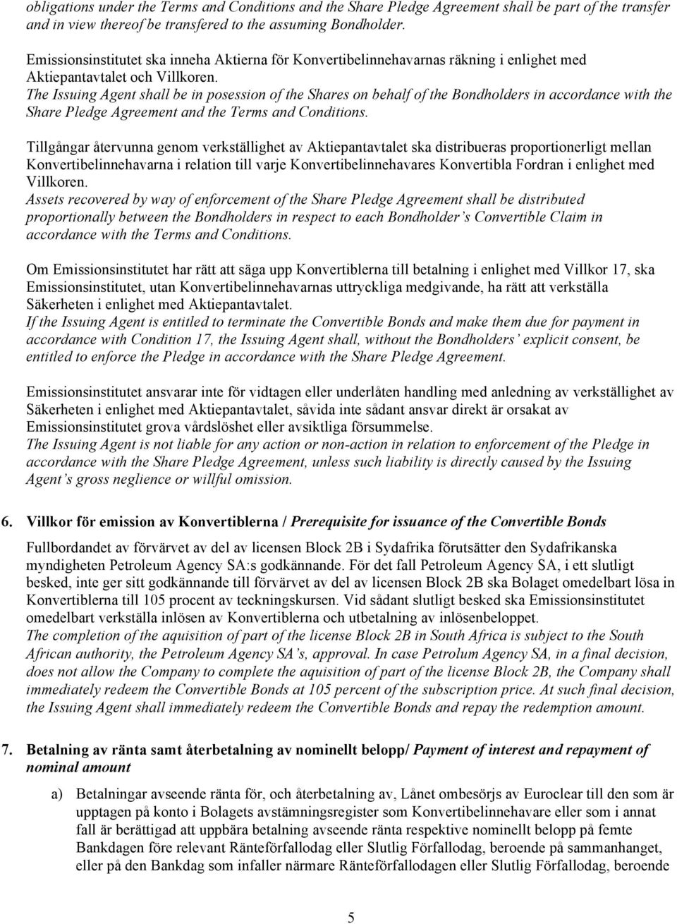 The Issuing Agent shall be in posession of the Shares on behalf of the Bondholders in accordance with the Share Pledge Agreement and the Terms and Conditions.