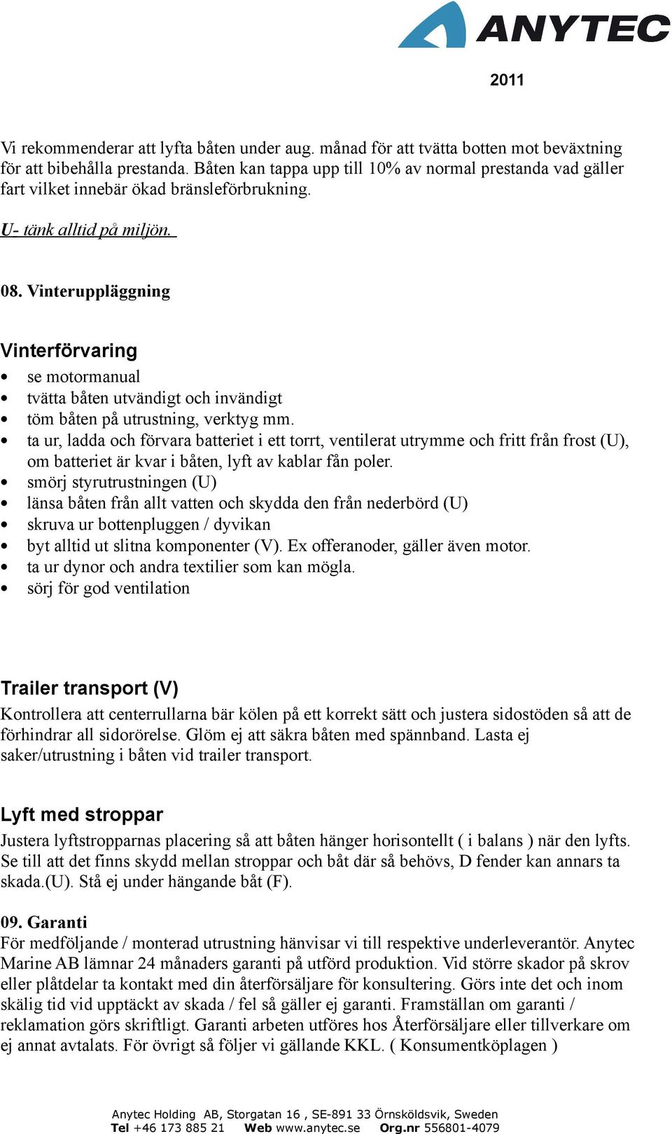 Vinteruppläggning Vinterförvaring se motormanual tvätta båten utvändigt och invändigt töm båten på utrustning, verktyg mm.