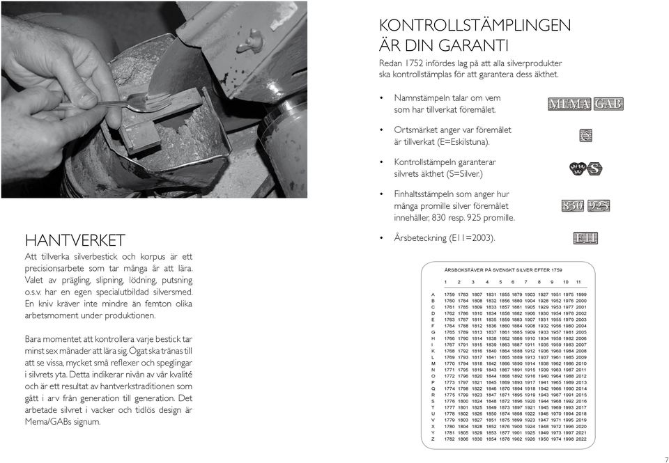 ) hantverket Att tillverka silverbestick och korpus är ett precisionsarbete som tar många år att lära. Valet av prägling, slipning, lödning, putsning o.s.v. har en egen specialutbildad silversmed.