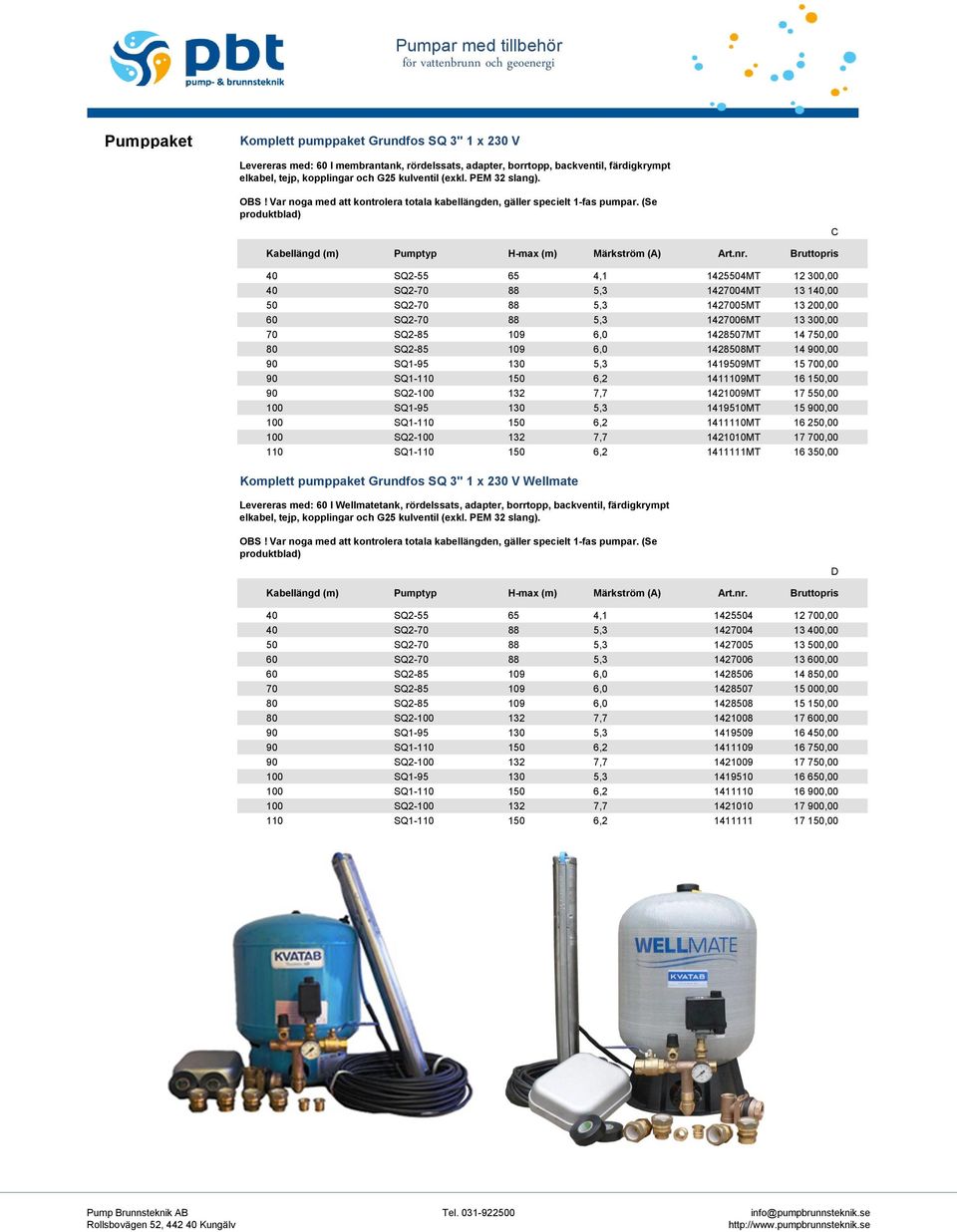 (Se produktblad) SANT C Kabellängd (m) Pumptyp H-max (m) Märkström (A) 40 SQ2-55 65 4,1 1425504MT 12 300,00 40 SQ2-70 88 5,3 1427004MT 13 140,00 50 SQ2-70 88 5,3 1427005MT 13 200,00 60 SQ2-70 88 5,3