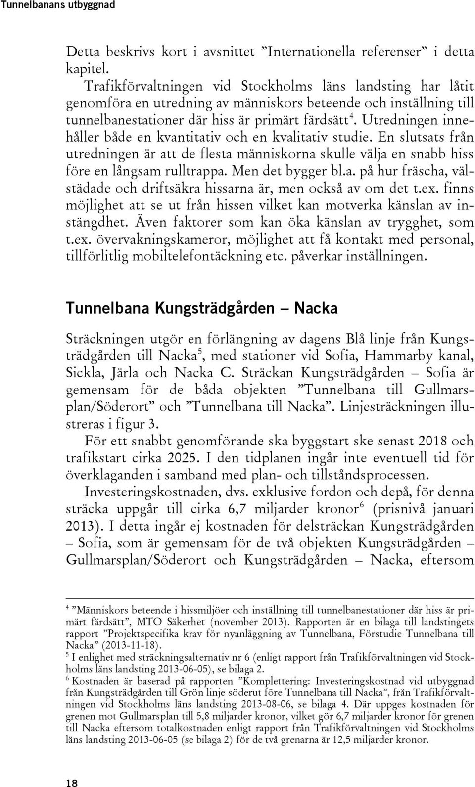 Utredningen innehåller både en kvantitativ och en kvalitativ studie. En slutsats från utredningen är att de flesta människorna skulle välja en snabb hiss före en långsam rulltrappa. Men det bygger bl.