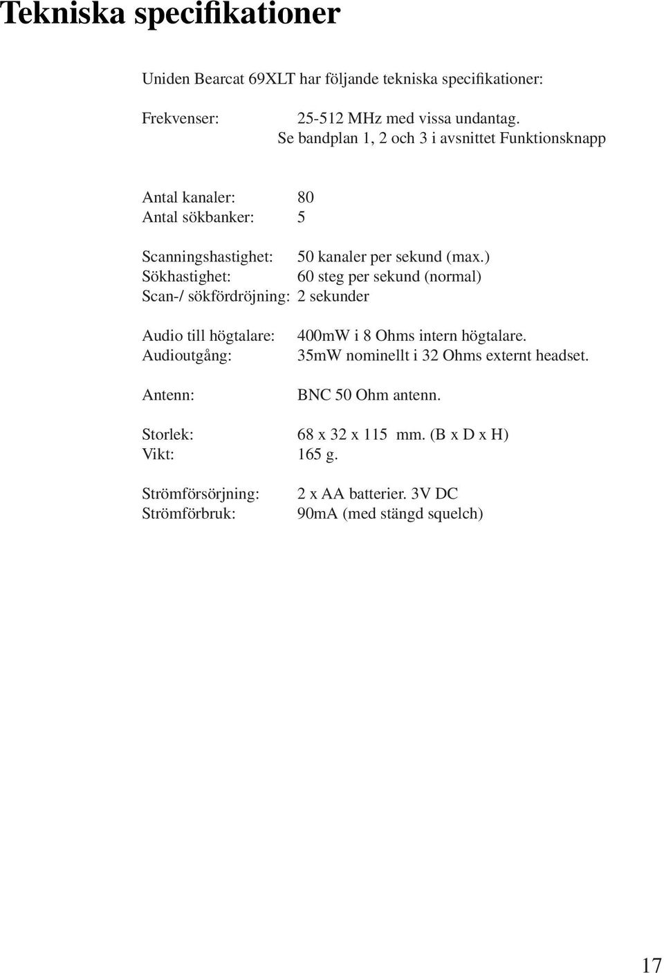 ) Sökhastighet: 60 steg per sekund (normal) Scan-/ sökfördröjning: 2 sekunder Audio till högtalare: Audioutgång: Antenn: 400mW i 8 Ohms intern högtalare.