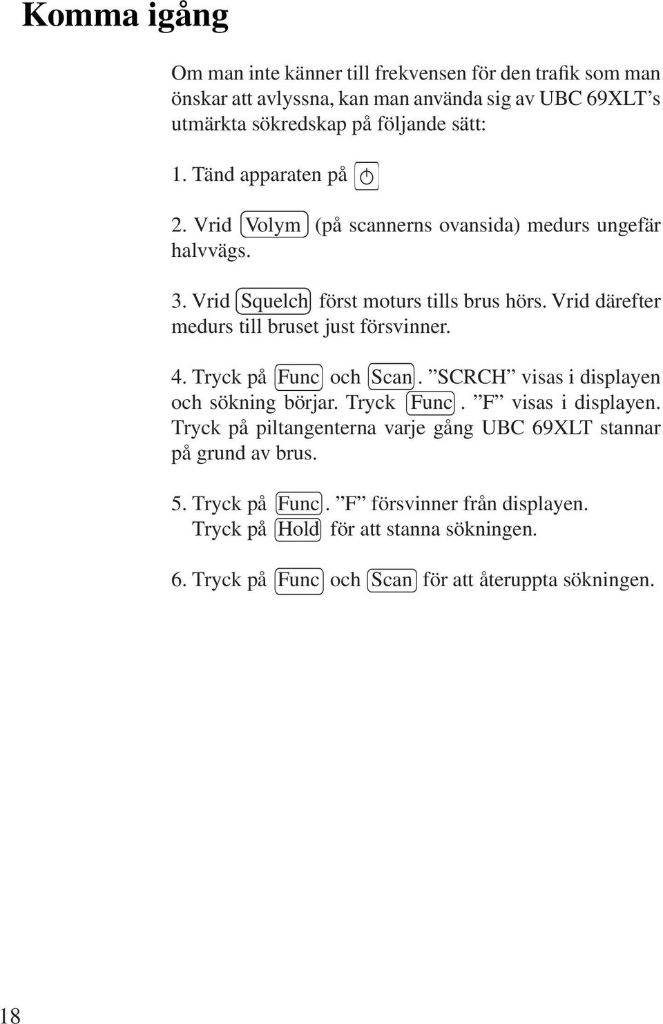 Vrid därefter medurs till bruset just försvinner. 4. Tryck på Func och Scan. SCRCH visas i displayen och sökning börjar. Tryck Func. F visas i displayen.